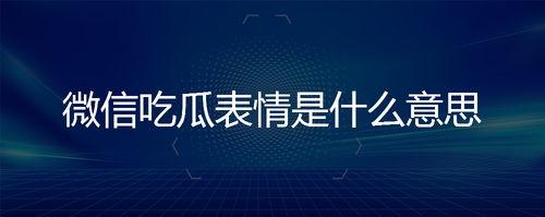 微信里吃瓜的表情是什么意思,网络社交中的趣味解读